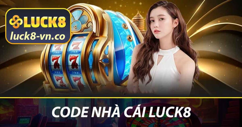 Code Nhà Cái LUCK8 - Hướng Dẫn Tân Thủ Và Điều Kiện Nhận 1 Code Nhà Cái LUCK8