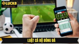 Luật Cá Độ Bóng Đá - Quy Định Đặt Kèo Cần Nắm Tại Luck8