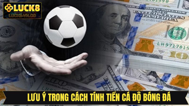 Điểm quan trọng cần lưu ý về cách tính tiền cá cược bóng đá