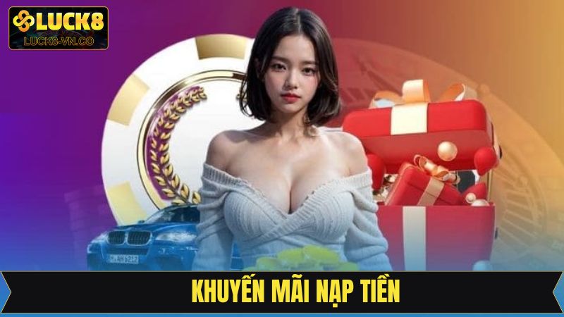 Khuyến Mãi Nạp Tiền - Nhận Thưởng Ngay Khi Giao Dịch Tại Luck8
