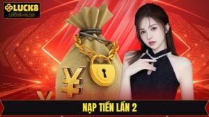 Nạp Tiền Lần 2 - Nhận Thưởng Không Giới Hạn Tại Luck8